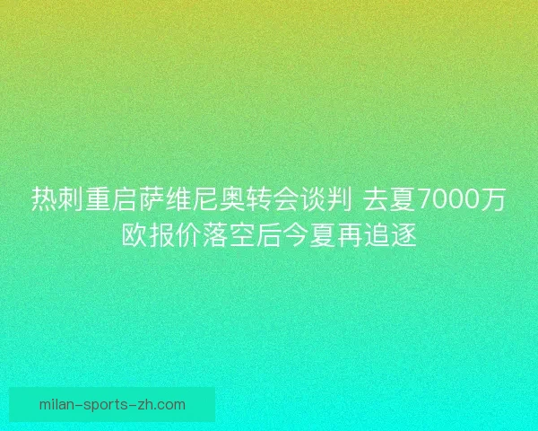 热刺重启萨维尼奥转会谈判 去夏7000万欧报价落空后今夏再追逐