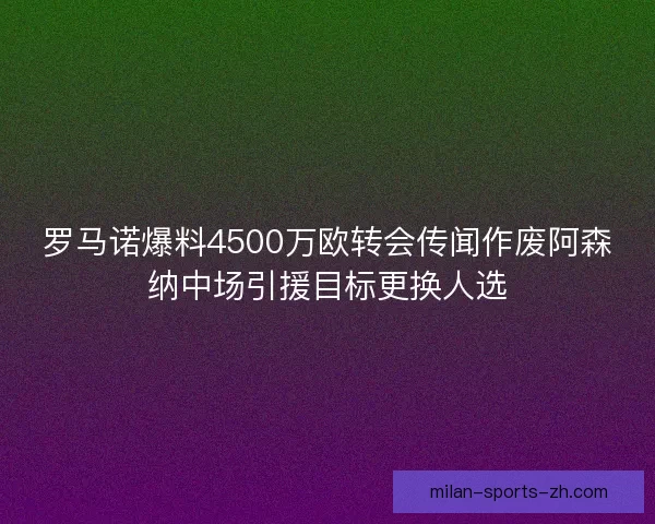 罗马诺爆料4500万欧转会传闻作废阿森纳中场引援目标更换人选