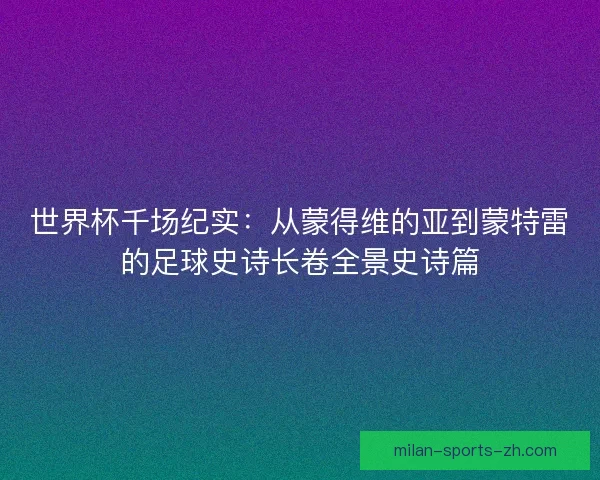 世界杯千场纪实：从蒙得维的亚到蒙特雷的足球史诗长卷全景史诗篇